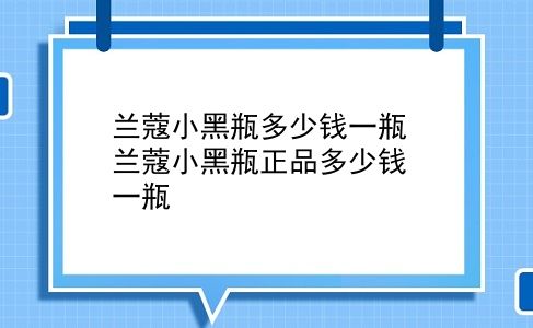 兰蔻小黑瓶多少钱一瓶 兰蔻小黑瓶正品多少钱一瓶？插图