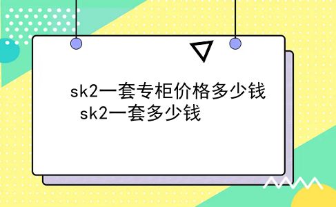 sk2一套专柜价格多少钱 sk2一套多少钱？插图