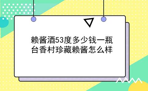 赖酱酒53度多少钱一瓶 台香村珍藏赖酱怎么样？插图