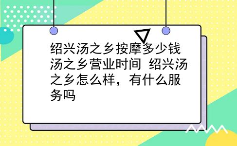 绍兴汤之乡按摩多少钱 汤之乡营业时间？绍兴汤之乡怎么样，有什么服务吗？插图