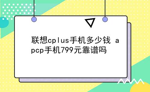 联想cplus手机多少钱 apcp手机799元靠谱吗？插图