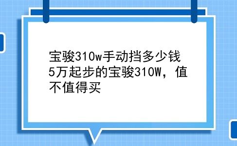 宝骏310w手动挡多少钱 5万起步的宝骏310W，值不值得买？插图