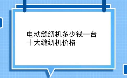 电动缝纫机多少钱一台 十大缝纫机价格？插图