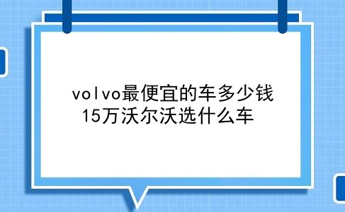 volvo最便宜的车多少钱 15万沃尔沃选什么车？插图