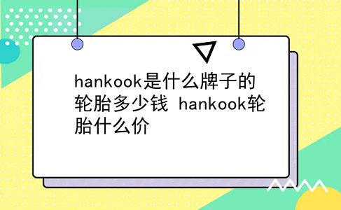 hankook是什么牌子的轮胎多少钱 hankook轮胎什么价？插图