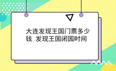 大连发现王国门票多少钱 发现王国闭园时间？插图