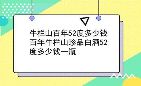 牛栏山百年52度多少钱 百年牛栏山珍品白酒52度多少钱一瓶？插图