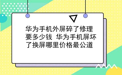 华为手机外屏碎了修理要多少钱 华为手机屏坏了换屏哪里价格最公道？插图