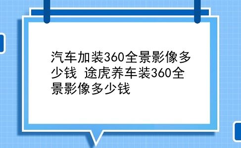 汽车加装360全景影像多少钱 途虎养车装360全景影像多少钱？插图