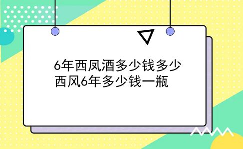 6年西凤酒多少钱多少 西风6年多少钱一瓶？插图