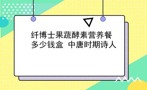 纤博士果蔬酵素营养餐多少钱盒 中唐时期诗人？插图