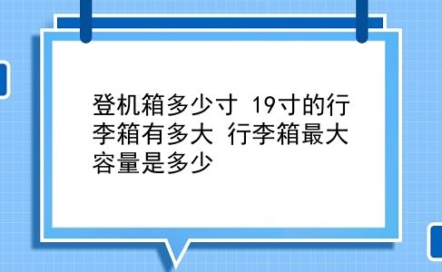 登机箱多少寸 19寸的行李箱有多大？行李箱最大容量是多少？插图