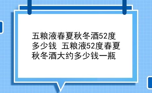 五粮液春夏秋冬酒52度多少钱 五粮液52度春夏秋冬酒大约多少钱一瓶？插图