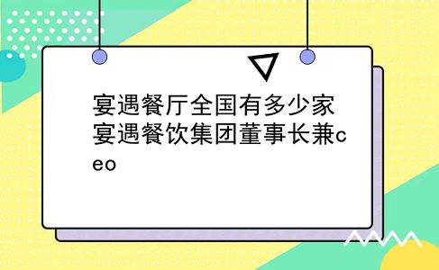 宴遇餐厅全国有多少家 宴遇餐饮集团董事长兼ceo？插图