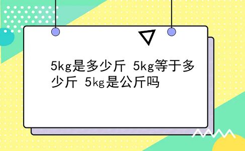 5kg是多少斤 5kg等于多少斤？5㎏是公斤吗？插图