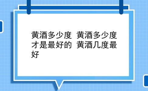 黄酒多少度 黄酒多少度才是较好的？黄酒几度较好？插图