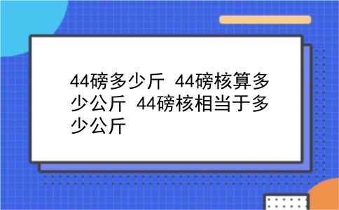 44磅多少斤 44磅核算多少公斤？44磅核相当于多少公斤？插图