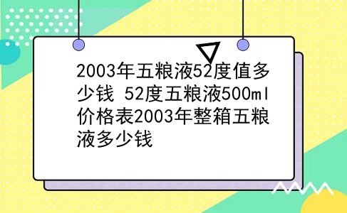 2003年五粮液52度值多少钱 52度五粮液500ml价格表2003年整箱五粮液多少钱？插图