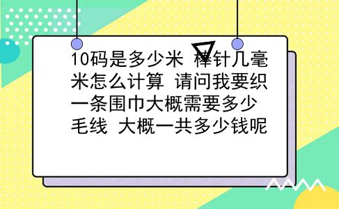 10码是多少米 棒针几毫米怎么计算？请问我要织一条围巾大概需要多少毛线？大概一共多少钱呢？插图