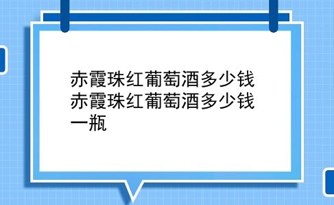 赤霞珠红葡萄酒多少钱 赤霞珠红葡萄酒多少钱一瓶？插图