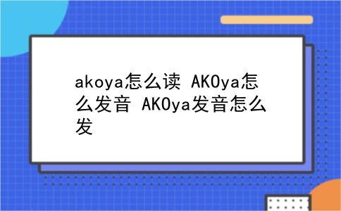 akoya怎么读 AKOya怎么发音？AKOya发音怎么发？插图