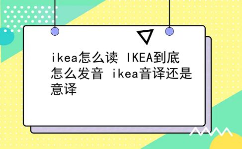 ikea怎么读 IKEA到底怎么发音？ikea音译还是意译？插图