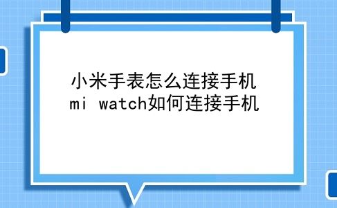 小米手表怎么连接手机 mi watch如何连接手机?