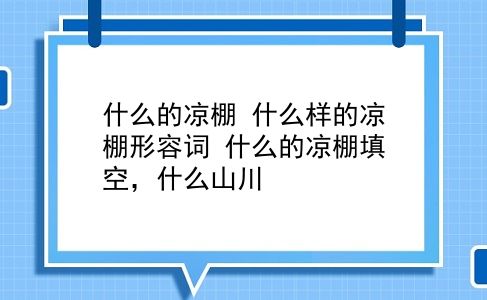 什么的凉棚 什么样的凉棚形容词？什么的凉棚填空，什么山川？插图