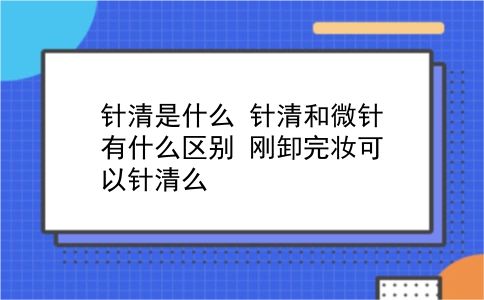 针清是什么 针清和微针有什么区别？刚卸完妆可以针清么？插图