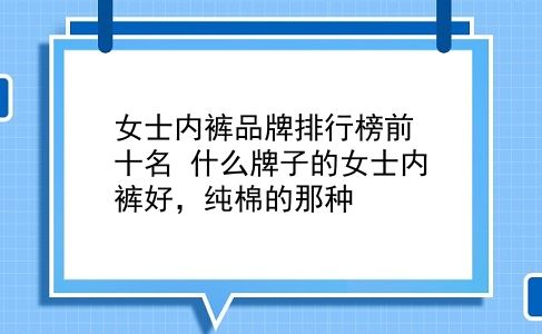 女士内裤品牌排行榜前十名 什么牌子的女士内裤好，纯棉的那种？插图