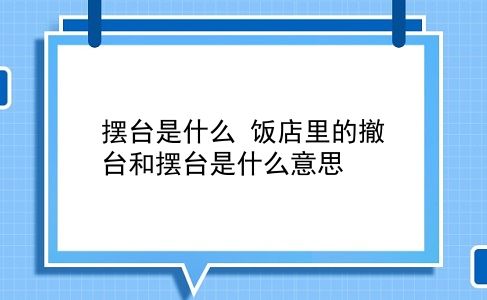 摆台是什么 饭店里的撤台和摆台是什么意思？插图