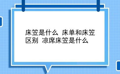 床笠是什么 床单和床笠区别？凉席床笠是什么？插图