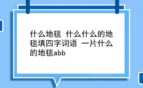 什么地毯 什么什么的地毯填四字词语？一片什么的地毯abb？插图