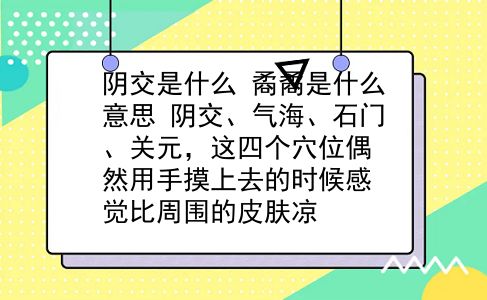 阴交是什么 矞矞是什么意思？阴交、气海、石门、关元，这四个穴位偶然用手摸上去的时候感觉比周围的皮肤凉？插图