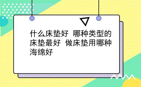 什么床垫好 哪种类型的床垫较好？做床垫用哪种海绵好？插图