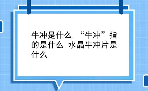 牛冲是什么 “牛冲”指的是什么？水晶牛冲片是什么？插图