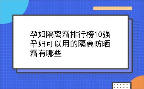 孕妇隔离霜排行榜10强 孕妇可以用的隔离防晒霜有哪些？插图