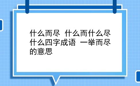 什么而尽 什么而什么尽什么四字成语？一举而尽的意思？插图