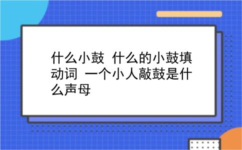 什么小鼓 什么的小鼓填动词？一个小人敲鼓是什么声母？插图