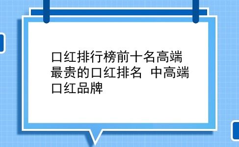 口红排行榜前十名高端 最贵的口红排名？中高端口红品牌？插图