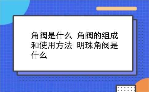 角阀是什么 角阀的组成和使用方法？明珠角阀是什么？插图