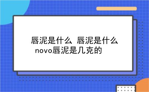 唇泥是什么 唇泥是什么？novo唇泥是几克的？插图