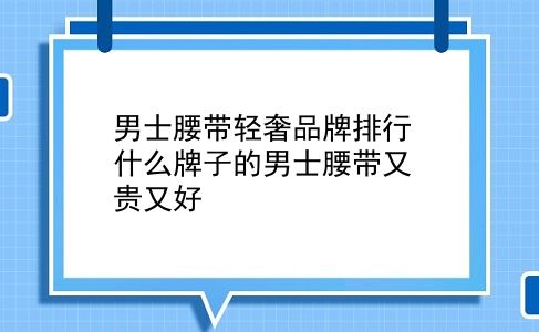 男士腰带轻奢品牌排行 什么牌子的男士腰带又贵又好？插图