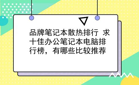 品牌笔记本散热排行 求十佳办公笔记本电脑排行榜，有哪些比较推荐？插图