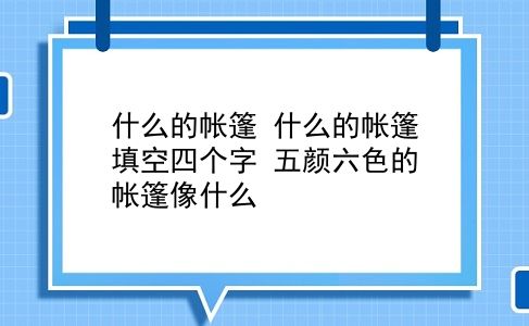 什么的帐篷 什么的帐篷填空四个字？五颜六色的帐篷像什么？插图