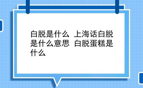 白脱是什么 上海话白脱是什么意思？白脱蛋糕是什么？插图