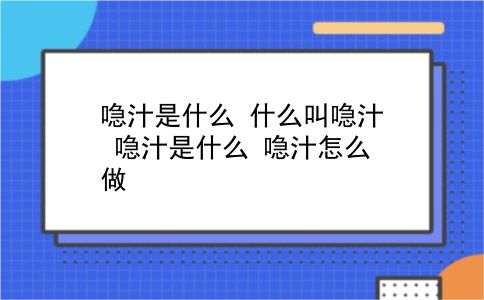 喼汁是什么 什么叫喼汁？喼汁是什么？喼汁怎么做？插图