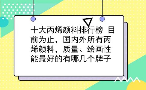 十大丙烯颜料排行榜 目前为止，国内外所有丙烯颜料，质量、绘画性能较好的有哪几个牌子？插图