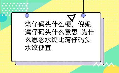 湾仔码头什么梗，倪妮湾仔码头什么意思？为什么思念水饺比湾仔码头水饺便宜？插图