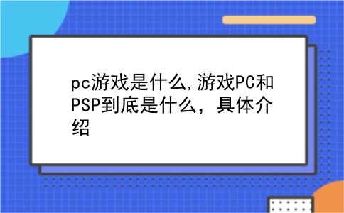 pc游戏是什么,游戏PC和PSP到底是什么，具体介绍?插图